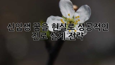 신입생, 꿈을 현실로! 성공적인 진로 설계 전략
