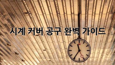 시계 커버 공구 완벽 가이드
